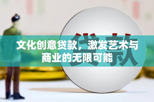 万载文化创意贷款，激发艺术与商业的无限可能
