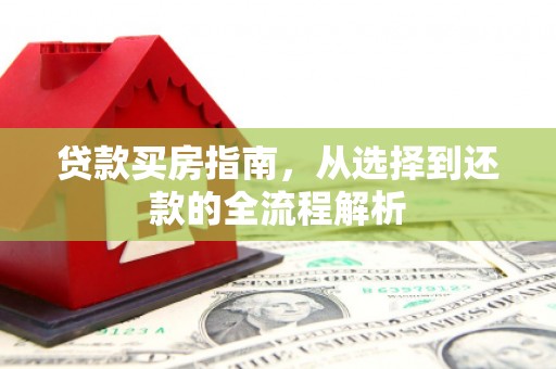 万载贷款买房指南，从选择到还款的全流程解析