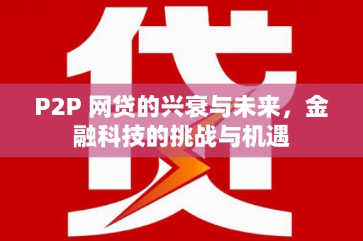 万载P2P 网贷的兴衰与未来，金融科技的挑战与机遇
