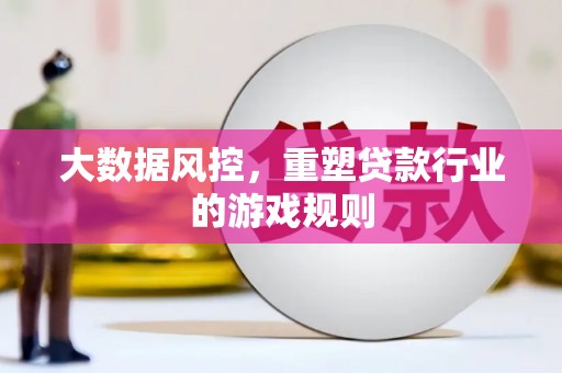 万载大数据风控，重塑贷款行业的游戏规则