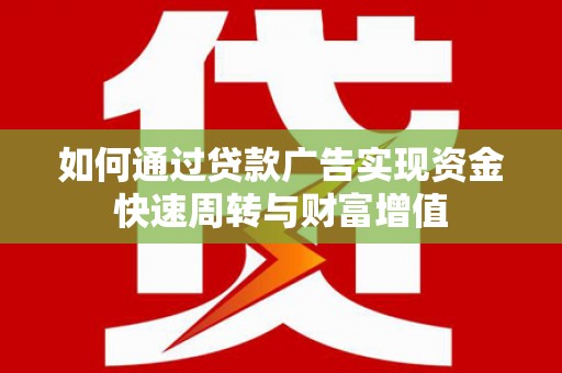 万载如何通过贷款广告实现资金快速周转与财富增值