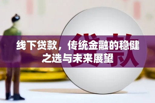 万载线下贷款，传统金融的稳健之选与未来展望