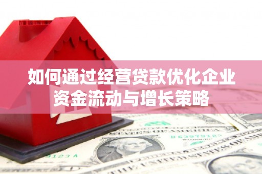 万载如何通过经营贷款优化企业资金流动与增长策略