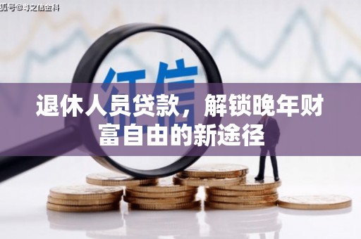 万载退休人员贷款，解锁晚年财富自由的新途径