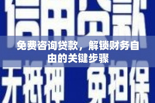 万载免费咨询贷款，解锁财务自由的关键步骤