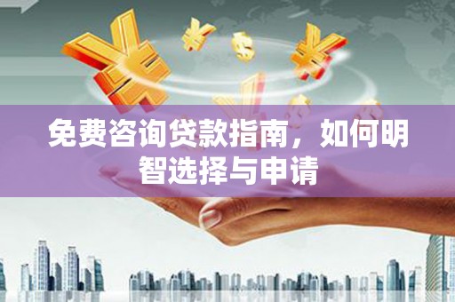 万载免费咨询贷款指南，如何明智选择与申请