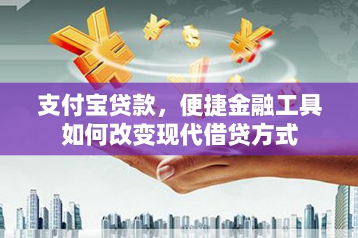 万载支付宝贷款，便捷金融工具如何改变现代借贷方式