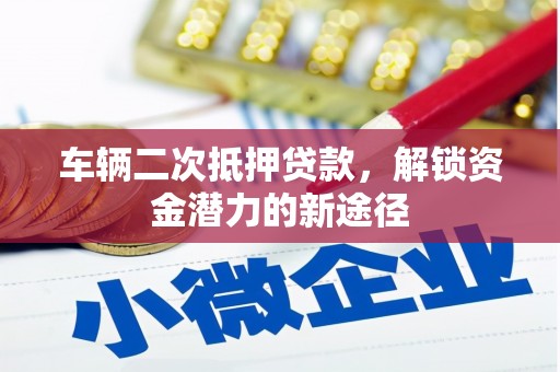 万载车辆二次抵押贷款，解锁资金潜力的新途径