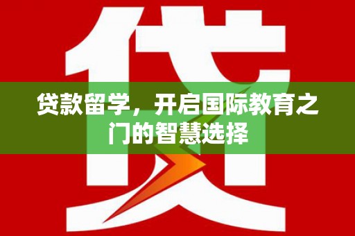 万载贷款留学，开启国际教育之门的智慧选择