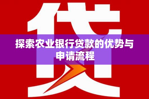 万载探索农业银行贷款的优势与申请流程