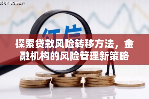 万载探索贷款风险转移方法，金融机构的风险管理新策略