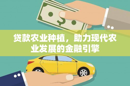 万载贷款农业种植，助力现代农业发展的金融引擎