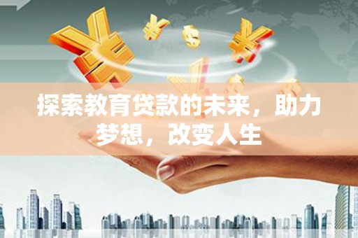 万载探索教育贷款的未来，助力梦想，改变人生