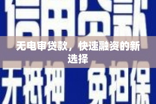 万载无电审贷款，快速融资的新选择