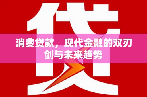 万载消费贷款，现代金融的双刃剑与未来趋势