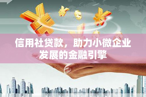 万载信用社贷款，助力小微企业发展的金融引擎