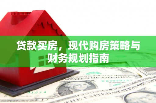 万载贷款买房，现代购房策略与财务规划指南