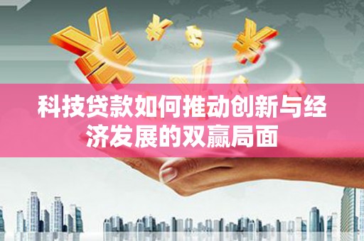 万载科技贷款如何推动创新与经济发展的双赢局面