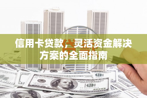 万载信用卡贷款，灵活资金解决方案的全面指南