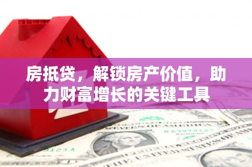万载房抵贷，解锁房产价值，助力财富增长的关键工具