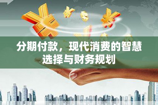 万载分期付款，现代消费的智慧选择与财务规划