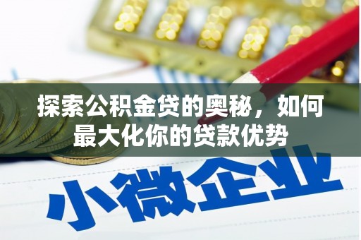万载探索公积金贷的奥秘，如何最大化你的贷款优势