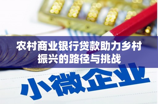 万载农村商业银行贷款助力乡村振兴的路径与挑战