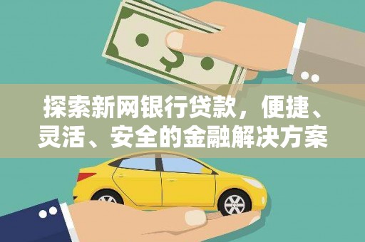 万载探索新网银行贷款，便捷、灵活、安全的金融解决方案