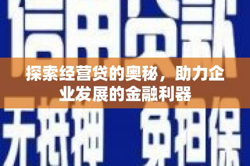 万载探索经营贷的奥秘，助力企业发展的金融利器