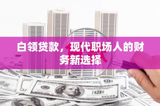 万载白领贷款，现代职场人的财务新选择