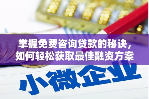 万载掌握免费咨询贷款的秘诀，如何轻松获取最佳融资方案