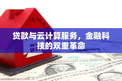 万载贷款与云计算服务，金融科技的双重革命