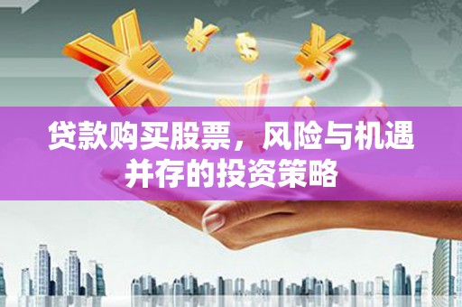 万载贷款购买股票，风险与机遇并存的投资策略