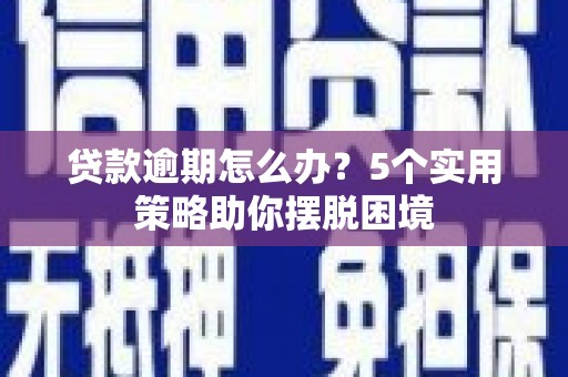 万载贷款逾期怎么办？5个实用策略助你摆脱困境