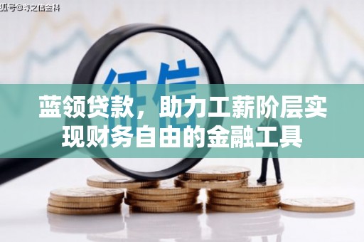 万载蓝领贷款，助力工薪阶层实现财务自由的金融工具