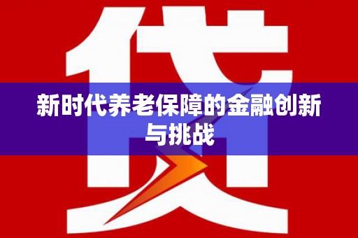 万载新时代养老保障的金融创新与挑战