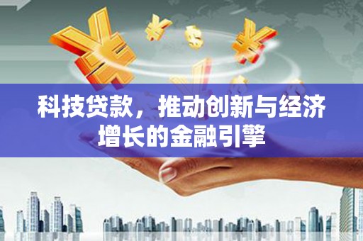 万载科技贷款，推动创新与经济增长的金融引擎