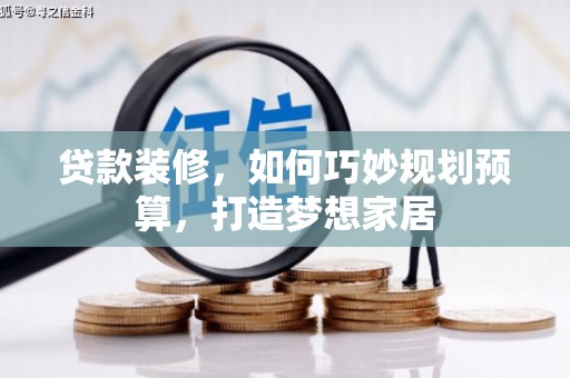 万载贷款装修，如何巧妙规划预算，打造梦想家居