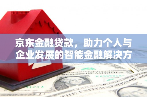 万载京东金融贷款，助力个人与企业发展的智能金融解决方案