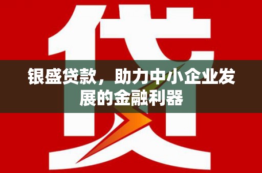 万载银盛贷款，助力中小企业发展的金融利器