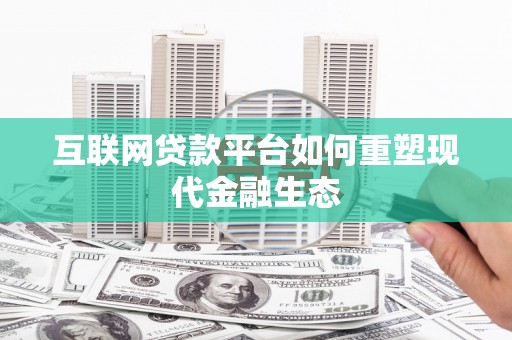万载互联网贷款平台如何重塑现代金融生态