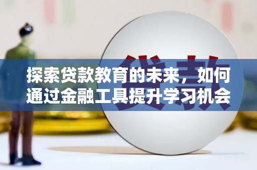 万载探索贷款教育的未来，如何通过金融工具提升学习机会
