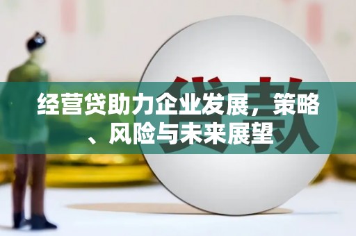 万载经营贷助力企业发展，策略、风险与未来展望