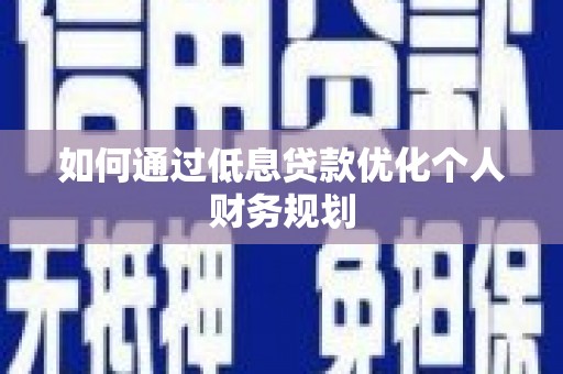 万载如何通过低息贷款优化个人财务规划
