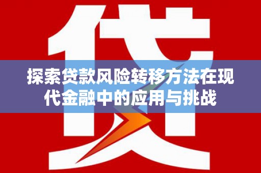万载探索贷款风险转移方法在现代金融中的应用与挑战