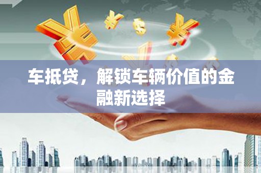 万载车抵贷，解锁车辆价值的金融新选择