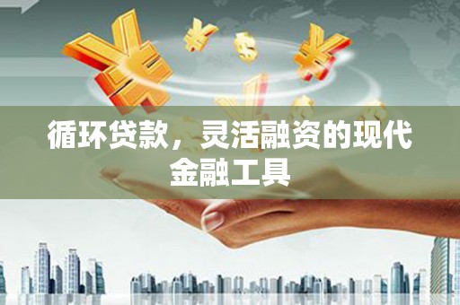 万载循环贷款，灵活融资的现代金融工具