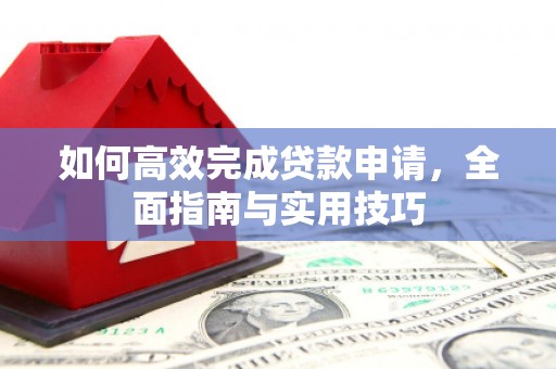万载如何高效完成贷款申请，全面指南与实用技巧