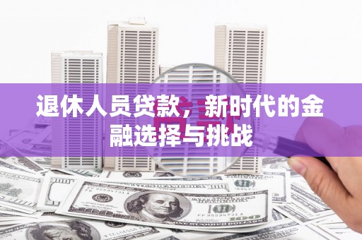 万载退休人员贷款，新时代的金融选择与挑战