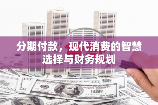 万载分期付款，现代消费的智慧选择与财务规划